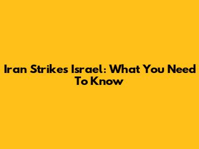 Iran Strikes Israel: What You Need To Know