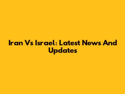 Iran Vs Israel: Latest News And Updates