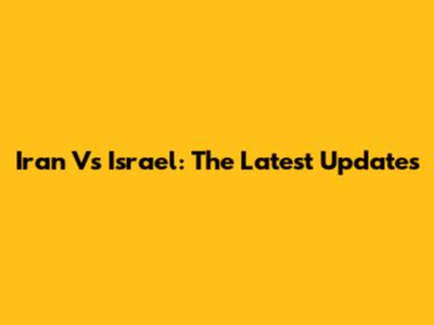 Iran Vs Israel: The Latest Updates