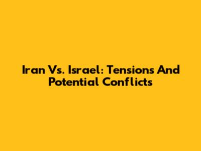 Iran Vs. Israel: Tensions And Potential Conflicts