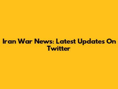 Iran War News: Latest Updates On Twitter