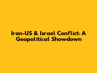Iran-US & Israel Conflict: A Geopolitical Showdown