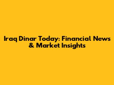 Iraq Dinar Today: Financial News & Market Insights