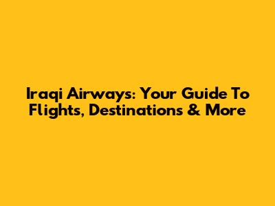 Iraqi Airways: Your Guide To Flights, Destinations & More
