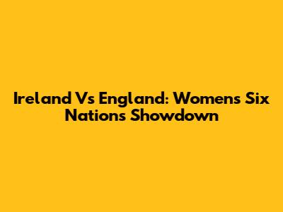 Ireland Vs England: Women's Six Nations Showdown