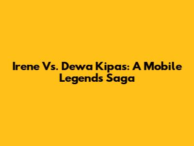 Irene Vs. Dewa Kipas: A Mobile Legends Saga