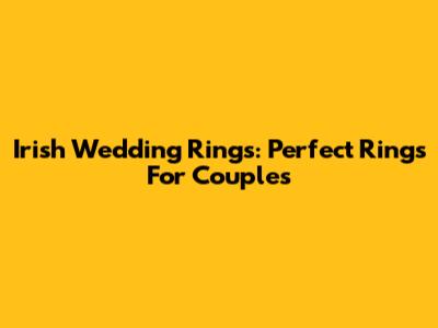 Irish Wedding Rings: Perfect Rings For Couples