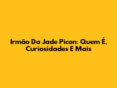 Irmão Da Jade Picon: Quem É, Curiosidades E Mais