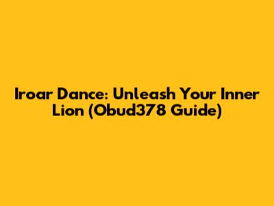 Iroar Dance: Unleash Your Inner Lion (Obud378 Guide)