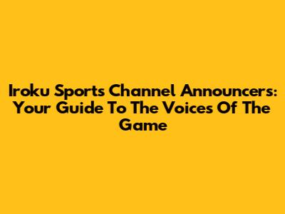Iroku Sports Channel Announcers: Your Guide To The Voices Of The Game