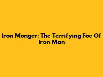 Iron Monger: The Terrifying Foe Of Iron Man