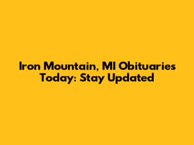 Iron Mountain, MI Obituaries Today: Stay Updated