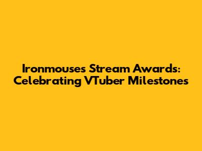 Ironmouse's Stream Awards: Celebrating VTuber Milestones