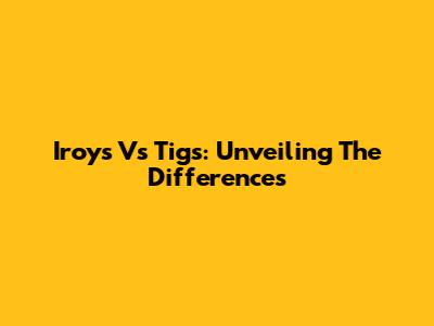 Iroys Vs Tigs: Unveiling The Differences