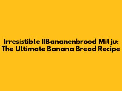 Irresistible IIBananenbrood Milju: The Ultimate Banana Bread Recipe