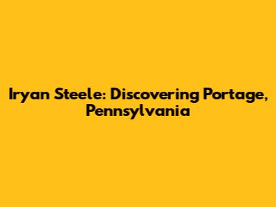 Iryan Steele: Discovering Portage, Pennsylvania
