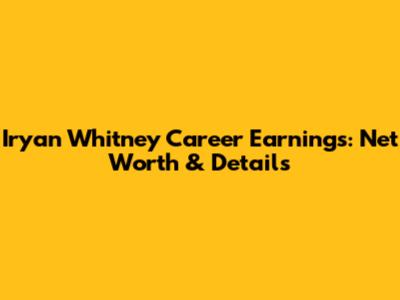 Iryan Whitney Career Earnings: Net Worth & Details