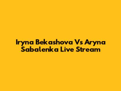 Iryna Bekashova Vs Aryna Sabalenka Live Stream