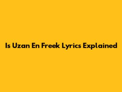 Is Uzan En Freek Lyrics Explained