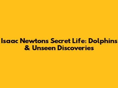 Isaac Newton's Secret Life: Dolphins & Unseen Discoveries