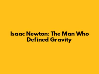 Isaac Newton: The Man Who Defined Gravity