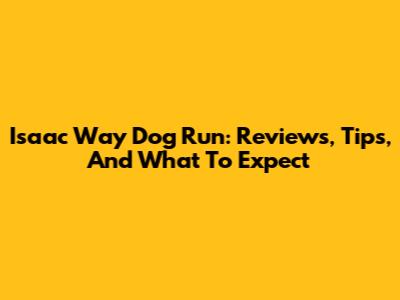 Isaac Way Dog Run: Reviews, Tips, And What To Expect