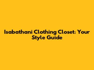 Isabathani Clothing Closet: Your Style Guide