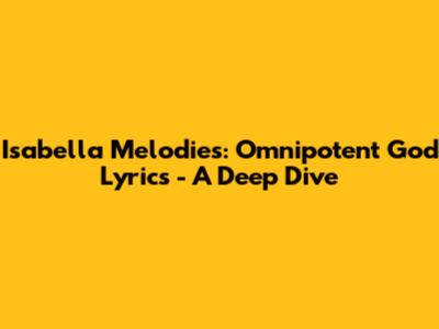 Isabella Melodies: Omnipotent God Lyrics - A Deep Dive