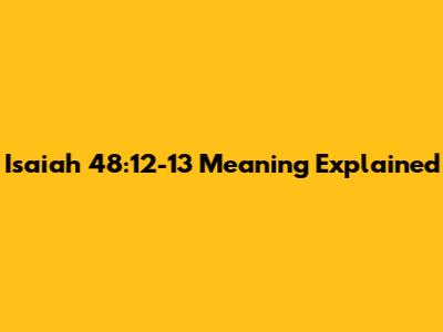 Isaiah 48:12-13 Meaning Explained