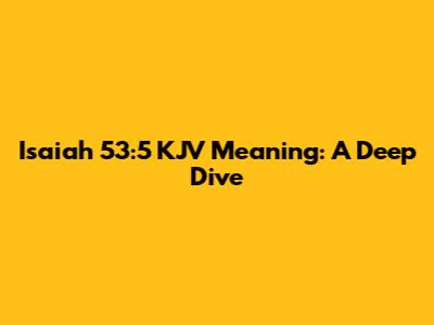 Isaiah 53:5 KJV Meaning: A Deep Dive