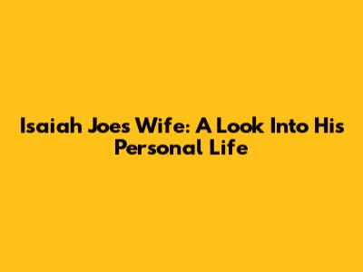 Isaiah Joe's Wife: A Look Into His Personal Life