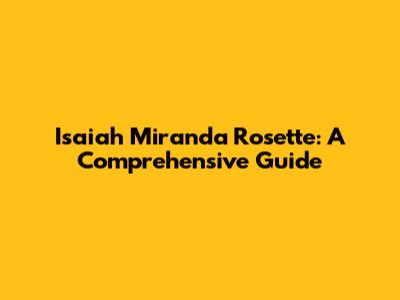 Isaiah Miranda Rosette: A Comprehensive Guide