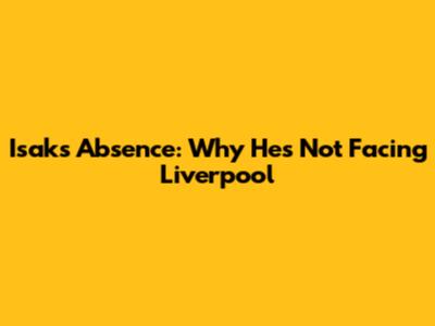 Isak's Absence: Why He's Not Facing Liverpool