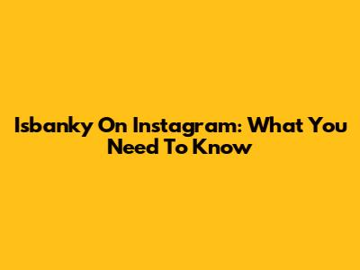 Isbanky On Instagram: What You Need To Know