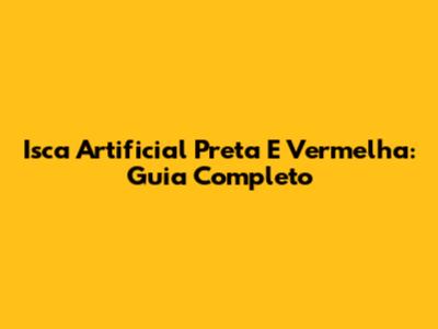 Isca Artificial Preta E Vermelha: Guia Completo