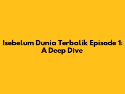 Isebelum Dunia Terbalik Episode 1: A Deep Dive