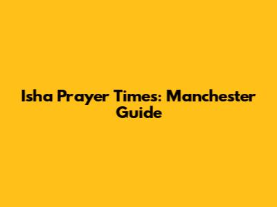 Isha Prayer Times: Manchester Guide