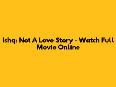 Ishq: Not A Love Story - Watch Full Movie Online