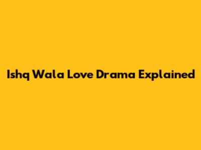 Ishq Wala Love Drama Explained