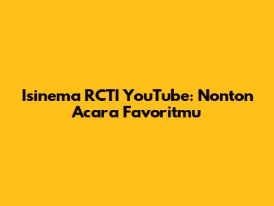 Isinema RCTI YouTube: Nonton Acara Favoritmu