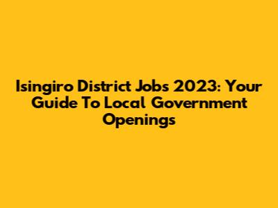 Isingiro District Jobs 2023: Your Guide To Local Government Openings