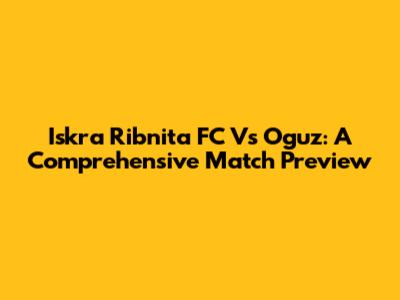 Iskra Ribnita FC Vs Oguz: A Comprehensive Match Preview