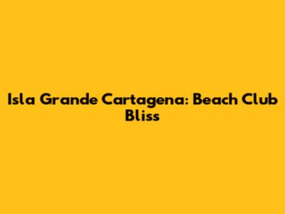 Isla Grande Cartagena: Beach Club Bliss