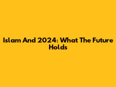 Islam And 2024: What The Future Holds