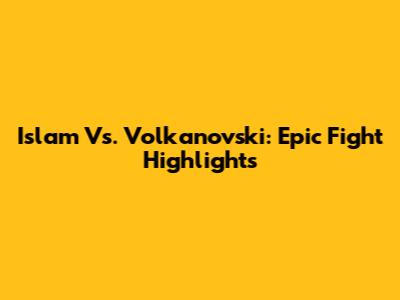 Islam Vs. Volkanovski: Epic Fight Highlights