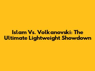 Islam Vs. Volkanovski: The Ultimate Lightweight Showdown