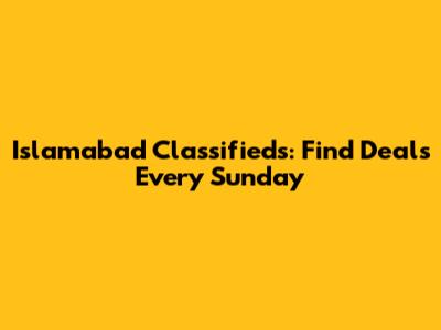 Islamabad Classifieds: Find Deals Every Sunday