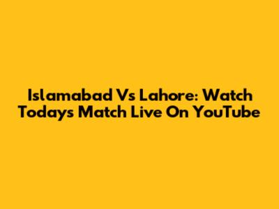 Islamabad Vs Lahore: Watch Today's Match Live On YouTube