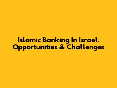 Islamic Banking In Israel: Opportunities & Challenges