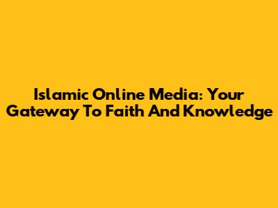 Islamic Online Media: Your Gateway To Faith And Knowledge